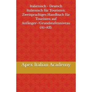 Italian Academy, Apex Italienisch Deutsch Italienisch für Touristen. Zweisprachiges Handbuch für Touristen auf Anfänger-/Grundstufenniveau (A1-A2). (Italiano Tedesco Guida bilingue per il turista tedesco) Italian Academy, Apex Italienisch Deutsch Italienisch für Touristen. Zweisprachiges Handbuch für Touristen auf Anfänger-/Grundstufenniveau (A1-A2). (Italiano Tedesco Guida bilingue per il turista tedesco)