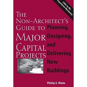 Waite, Phillip The Non-Architect's Guide to Major Capital Projects Waite, Phillip The Non-Architect's Guide to Major Capital Projects