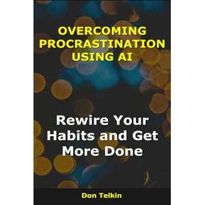 Telkin, Don Overcoming Procrastination Using AI: Rewire Your Habits and Get More Done (AI for Self-Help) Telkin, Don Overcoming Procrastination Using AI: Rewire Your Habits and Get More Done (AI for Self-Help)
