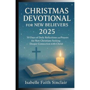 Sinclair, Isabelle Faith Christmas Devotional for New Believers 2025: 30 Days of Daily Reflections and Prayers for New Christians Seeking Deeper Connection with Christ Sinclair, Isabelle Faith Christmas Devotional for New Believers 2025: 30 Days of Daily Reflections and Prayers for New Christians Seeking Deeper Connection with Christ