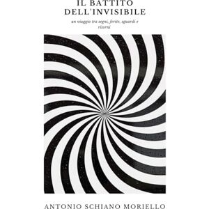 Schiano Moriello, Antonio Il battito dell'invisibile: un viaggio tra segni, ferite, sguardi e ritorni Schiano Moriello, Antonio Il battito dell'invisibile: un viaggio tra segni, ferite, sguardi e ritorni