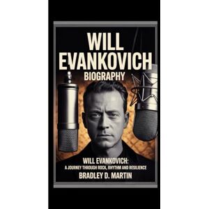 D. Martin, Bradley WILL EVANKOVICH BIOGRAPHY: Will Evankovich: A Journey Through Rock, Rhythm and Resilience D. Martin, Bradley WILL EVANKOVICH BIOGRAPHY: Will Evankovich: A Journey Through Rock, Rhythm and Resilience