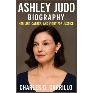 D. CARRILLO, CHARLES ASHLEY JUDD BIOGRAPHY: HER LIFE, CAREER, AND FIGHT FOR JUSTICE D. CARRILLO, CHARLES ASHLEY JUDD BIOGRAPHY: HER LIFE, CAREER, AND FIGHT FOR JUSTICE