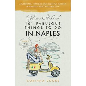 Cooke, Corinna Glam Italia! 101 Fabulous Things To Do In Naples: Adventures, Intrigue And Glorious Mayhem In Europe's Most Exciting City Cooke, Corinna Glam Italia! 101 Fabulous Things To Do In Naples: Adventures, Intrigue And Glorious Mayhem In Europe's Most Exciting City