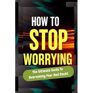Conteh, Mariama Marian How To Stop Worrying, The Ultimate Guide To Overcoming Fear And End Doubt, Conquer Anxiety With This Self-Help Guide And Get Mental Clarity And Inner ... To Get A Calm Mind Start Positive Thinking Conteh, Mariama Marian How To Stop Worrying, The Ultimate Guide To Overcoming Fear And End Doubt, Conquer Anxiety With This Self-Help Guide And Get Mental Clarity And Inner ... To Get A Calm Mind Start Positive Thinking