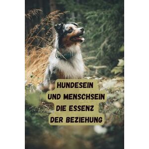 Graffonara, Stefanie Hundesein & Menschsein – Die Essenz der Beziehung: Hunde verstehen lernen für mehr Bewusstsein, Klarheit und Vertrauen für eine starke Mensch-Hund-Beziehung Graffonara, Stefanie Hundesein & Menschsein – Die Essenz der Beziehung: Hunde verstehen lernen für mehr Bewusstsein, Klarheit und Vertrauen für eine starke Mensch-Hund-Beziehung