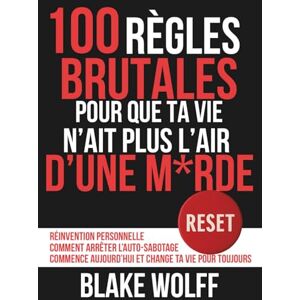 Wolff, Blake 100 règles brutales pour que ta vie n’ait plus l’air d’une m*rde: Réinvention personnelle. Comment arrêter l’auto-sabotage. Commence aujourd’hui et ... (RESET : Réinitialisation Personnelle) Wolff, Blake 100 règles brutales pour que ta vie n’ait plus l’air d’une m*rde: Réinvention personnelle. Comment arrêter l’auto-sabotage. Commence aujourd’hui et ... (RESET : Réinitialisation Personnelle)