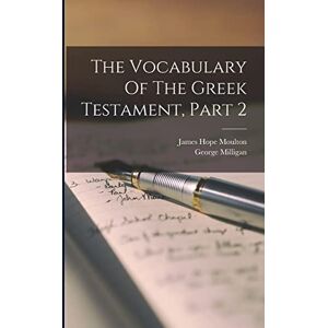 Moulton, James Hope 1863-1917 The Vocabulary Of The Greek Testament, Part 2 Moulton, James Hope 1863-1917 The Vocabulary Of The Greek Testament, Part 2
