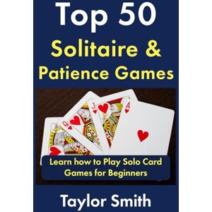 Taylor Top 50 Solitaire & Patience Games: Learn how to Play Solo Card Games for Beginners (Learn to Play Card and Dice Games) Taylor Top 50 Solitaire & Patience Games: Learn how to Play Solo Card Games for Beginners (Learn to Play Card and Dice Games)