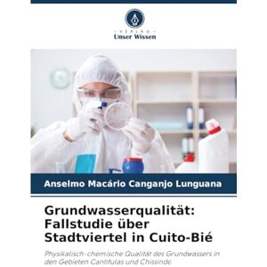 Lunguana, Anselmo Macário Canganjo Grundwasserqualität: Fallstudie über Stadtviertel in Cuito-Bié: Physikalisch-chemische Qualität des Grundwassers in den Gebieten Cantifulas und Chissindo Lunguana, Anselmo Macário Canganjo Grundwasserqualität: Fallstudie über Stadtviertel in Cuito-Bié: Physikalisch-chemische Qualität des Grundwassers in den Gebieten Cantifulas und Chissindo