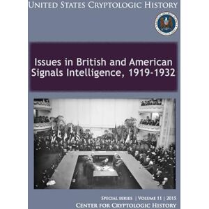 CENTER FOR CRYPTOLOGIC HISTORY Issues in British and American Signals Intelligence, 1919-1932: Special SerieS Volume 11 CENTER FOR CRYPTOLOGIC HISTORY Issues in British and American Signals Intelligence, 1919-1932: Special SerieS Volume 11