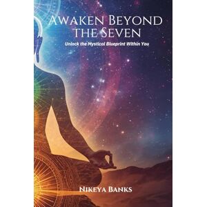 Banks, Nikeya Awaken Beyond the Seven: Unlock the Mystical Blueprint Within You Banks, Nikeya Awaken Beyond the Seven: Unlock the Mystical Blueprint Within You
