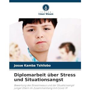 Kamba Tshilobo, Josue Diplomarbeit über Stress und Situationsangst: Bewertung des Stressniveaus und der Situationsangst junger Eltern im Zusammenhang mit Covid-19 Kamba Tshilobo, Josue Diplomarbeit über Stress und Situationsangst: Bewertung des Stressniveaus und der Situationsangst junger Eltern im Zusammenhang mit Covid-19