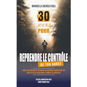 Bekolo Goli, Manuella 30 jours pour reprendre le contrôle de ton année: Voici les clés pour enfin atteindre tes objectifs Bekolo Goli, Manuella 30 jours pour reprendre le contrôle de ton année: Voici les clés pour enfin atteindre tes objectifs