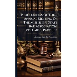 Proceedings Of The ... Annual Meeting Of The Mississippi State Bar Association, Volume 8, Part 1913 Proceedings Of The ... Annual Meeting Of The Mississippi State Bar Association, Volume 8, Part 1913
