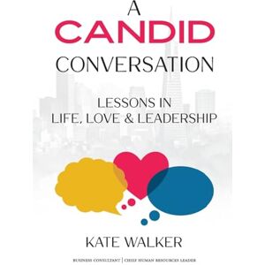 Walker, Kate A Candid Conversation: Lessons in Life, Love, and Leadership Walker, Kate A Candid Conversation: Lessons in Life, Love, and Leadership