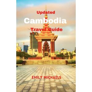 Michaels, Emily Updated Cambodia Travel Guide: A Comprehensive Guide to Explore the Rich History, iconic tourist spots, Natural Wonders, Vibrant Culture, and Stunning Landscapes of Cambodia and Travel Tips Michaels, Emily Updated Cambodia Travel Guide: A Comprehensive Guide to Explore the Rich History, iconic tourist spots, Natural Wonders, Vibrant Culture, and Stunning Landscapes of Cambodia and Travel Tips