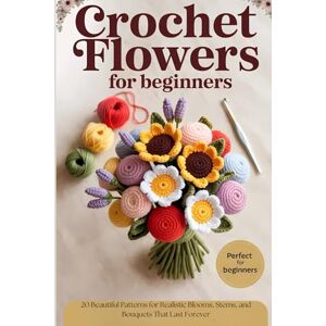 Creations, Happy Hook Crochet Flowers for Beginners: 20 Beautiful Patterns for Realistic Blooms, Stems, and Bouquets That Last Forever Creations, Happy Hook Crochet Flowers for Beginners: 20 Beautiful Patterns for Realistic Blooms, Stems, and Bouquets That Last Forever