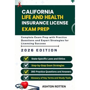 Ashton CALIFORNIA LIFE AND HEALTH INSURANCE LICENSE EXAM PREP: Complete Exam Prep With Practice Questions and Expert Strategies for Licensing Success Ashton CALIFORNIA LIFE AND HEALTH INSURANCE LICENSE EXAM PREP: Complete Exam Prep With Practice Questions and Expert Strategies for Licensing Success