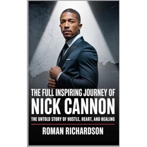 Richardson, Roman The full Inspiring journey of Nick Cannon: The Untold Story of hustle, Heart, and healing Richardson, Roman The full Inspiring journey of Nick Cannon: The Untold Story of hustle, Heart, and healing