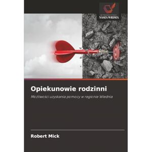 Mick, Robert Opiekunowie rodzinni: Możliwości uzyskania pomocy w regionie Wiednia: Mo¿liwo¿ci uzyskania pomocy w regionie Wiednia Mick, Robert Opiekunowie rodzinni: Możliwości uzyskania pomocy w regionie Wiednia: Mo¿liwo¿ci uzyskania pomocy w regionie Wiednia