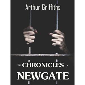 Griffiths, Arthur The Chronicles of Newgate Complete in 2 Volumes: An History of London Prison Griffiths, Arthur The Chronicles of Newgate Complete in 2 Volumes: An History of London Prison