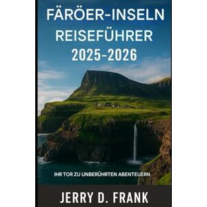 Frank, Jerry D. Reiseführer Färöer-Inseln 2025-2026: Ihr Tor zu unberührten Abenteuern Frank, Jerry D. Reiseführer Färöer-Inseln 2025-2026: Ihr Tor zu unberührten Abenteuern
