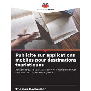 Hochreiter, Thomas Publicité sur applications mobiles pour destinations touristiques: Recherche sur la communication marketing des offices nationaux du tourisme européens Hochreiter, Thomas Publicité sur applications mobiles pour destinations touristiques: Recherche sur la communication marketing des offices nationaux du tourisme européens