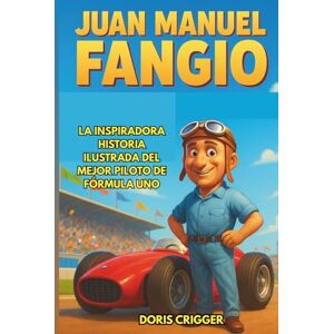 Crigger, Doris Biografía de Juan Manuel Fangio: La inspiradora historia ilustrada del mejor piloto de Fórmula Uno: de mecánico de un pequeño pueblo de Argentina a 5 ... del mundo y legendario héroe de las carreras. Crigger, Doris Biografía de Juan Manuel Fangio: La inspiradora historia ilustrada del mejor piloto de Fórmula Uno: de mecánico de un pequeño pueblo de Argentina a 5 ... del mundo y legendario héroe de las carreras.