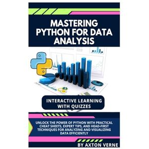 Verne, Axton Mastering Python for Data Analysis: Unlock the Power of Python with Practical Cheat Sheets, Expert Tips, and Head-First Techniques for Analyzing and Visualizing Data Efficiently Verne, Axton Mastering Python for Data Analysis: Unlock the Power of Python with Practical Cheat Sheets, Expert Tips, and Head-First Techniques for Analyzing and Visualizing Data Efficiently