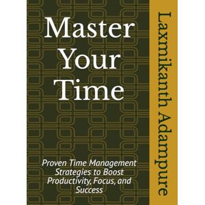 Adampure, Mr. Laxmikanth Master Your Time: Build Habits That Shape Success: Time Management Strategies to Boost Productivity, Focus, and Success Adampure, Mr. Laxmikanth Master Your Time: Build Habits That Shape Success: Time Management Strategies to Boost Productivity, Focus, and Success