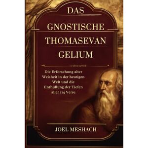 Meshach, Joel Das Gnostische Thomasevangelium: Die Erforschung alter Weisheit in der heutigen Welt und die Enthüllung der Tiefen aller 114 Verse Meshach, Joel Das Gnostische Thomasevangelium: Die Erforschung alter Weisheit in der heutigen Welt und die Enthüllung der Tiefen aller 114 Verse