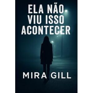 Gill, Mira Ela não viu isso acontecer: Um thriller psicológico envolvente sobre traição, segredos e reviravoltas inesperadas Gill, Mira Ela não viu isso acontecer: Um thriller psicológico envolvente sobre traição, segredos e reviravoltas inesperadas