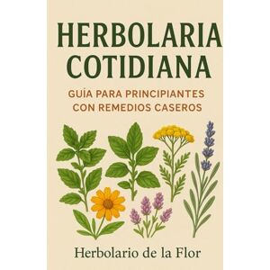 de la Flor, Herbolario Plantas medicinales para la vida diaria: Remedios naturales para la salud, el hogar y la cocina de la Flor, Herbolario Plantas medicinales para la vida diaria: Remedios naturales para la salud, el hogar y la cocina