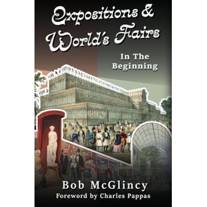 McGlincy, Bob Expositions & World's Fairs: In the Beginning McGlincy, Bob Expositions & World's Fairs: In the Beginning