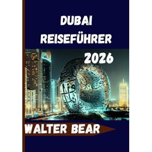 Bear, Walter Dubai Reiseführer 2026: Alles, was Sie für ein unvergessliches Dubai-Erlebnis benötigen Bear, Walter Dubai Reiseführer 2026: Alles, was Sie für ein unvergessliches Dubai-Erlebnis benötigen
