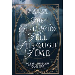 Macdonald, Katherine The Girl Who Fell Through Time (To Fall Through Time) Macdonald, Katherine The Girl Who Fell Through Time (To Fall Through Time)