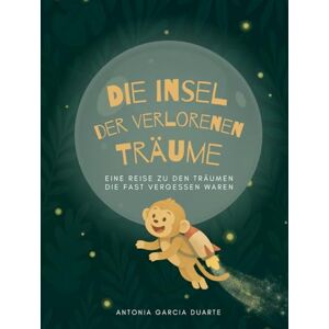 Garcia Duarte, Antonia Anastasia Die Insel der verlorenen Träume: Eine Reise zu den Träumen die fast vergessen waren Garcia Duarte, Antonia Anastasia Die Insel der verlorenen Träume: Eine Reise zu den Träumen die fast vergessen waren