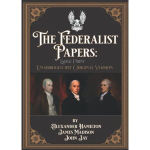 Hamilton, Alexander The Federalist Papers: Large Print Unabridged 1787 Original Version Hamilton, Alexander The Federalist Papers: Large Print Unabridged 1787 Original Version