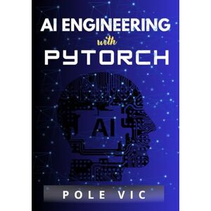 VIC, POLE AI Engineering with PyTorch: From Foundational Concepts to Building and Deploying Generative Models, Multimodal Systems, and Intelligent Agents in the Modern AI Ecosystem VIC, POLE AI Engineering with PyTorch: From Foundational Concepts to Building and Deploying Generative Models, Multimodal Systems, and Intelligent Agents in the Modern AI Ecosystem