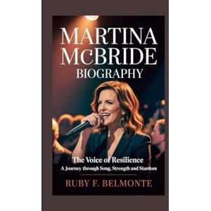 F. Belmonte, Ruby MARTINA MCBRIDE BIOGRAPHY: The Voice of Resilience – A Journey Through Song, Strength and Stardom F. Belmonte, Ruby MARTINA MCBRIDE BIOGRAPHY: The Voice of Resilience – A Journey Through Song, Strength and Stardom