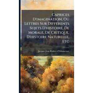 Caprices D'imagination, Ou Lettres Sur DiffÃ(c)rents Sujets D'histoire, De Morale, De Critique, D'histoire Naturelle, Etc Caprices D'imagination, Ou Lettres Sur DiffÃ(c)rents Sujets D'histoire, De Morale, De Critique, D'histoire Naturelle, Etc