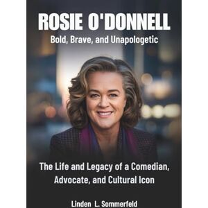 Sommerfeld, Linden L. ROSIE O'DONNELL : Bold, Brave, and Unapologetic: The Life and Legacy of a Comedian, Advocate, and Cultural Icon (BIOGRAPHIES OF LAUGH LEGENDS: THE UNTOLD STORIES OF AMERICA'S TOP COMEDIANS) Sommerfeld, Linden L. ROSIE O'DONNELL : Bold, Brave, and Unapologetic: The Life and Legacy of a Comedian, Advocate, and Cultural Icon (BIOGRAPHIES OF LAUGH LEGENDS: THE UNTOLD STORIES OF AMERICA'S TOP COMEDIANS)