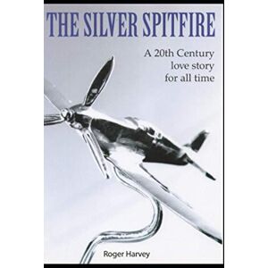 Harvey, Roger The Silver Spitfire: A 20th century love story for all time Harvey, Roger The Silver Spitfire: A 20th century love story for all time