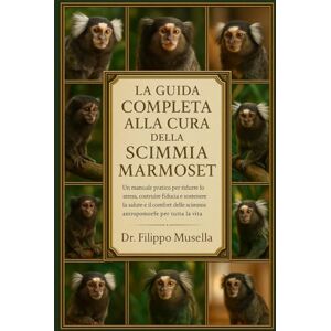 Musella, Dr. Filippo LA GUIDA COMPLETA ALLA CURA DELLA SCIMMIA MARMOSET: Un manuale pratico per ridurre lo stress, costruire fiducia e sostenere la salute e il comfort delle scimmie antropomorfe per tutta la vita Musella, Dr. Filippo LA GUIDA COMPLETA ALLA CURA DELLA SCIMMIA MARMOSET: Un manuale pratico per ridurre lo stress, costruire fiducia e sostenere la salute e il comfort delle scimmie antropomorfe per tutta la vita