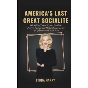 Harry, Lynda AMERICA’S LAST GREAT SOCIALITE: The Life of Lynn Wyatt: Fashion, Power, and Philanthropy in Houston’s Style Icon- inspired by Ronda Carman Harry, Lynda AMERICA’S LAST GREAT SOCIALITE: The Life of Lynn Wyatt: Fashion, Power, and Philanthropy in Houston’s Style Icon- inspired by Ronda Carman