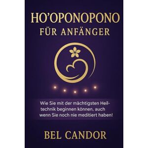 CANDOR, BEL HO'OPONOPONO FÜR ANFÄNGER: Wie Sie mit der mächtigsten Heiltechnik beginnen können, auch wenn Sie noch nie meditiert haben! (hooponopono DE) CANDOR, BEL HO'OPONOPONO FÜR ANFÄNGER: Wie Sie mit der mächtigsten Heiltechnik beginnen können, auch wenn Sie noch nie meditiert haben! (hooponopono DE)