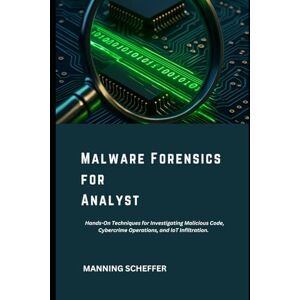 Scheffer, Manning Malware Forensics for Analyst: Hands-On Techniques for Investigating Malicious Code, Cybercrime Operations, and IoT Infiltration. Scheffer, Manning Malware Forensics for Analyst: Hands-On Techniques for Investigating Malicious Code, Cybercrime Operations, and IoT Infiltration.
