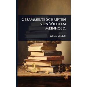Meinhold, Wilhelm Gesammelte Schriften von Wilhelm Meinhold. Meinhold, Wilhelm Gesammelte Schriften von Wilhelm Meinhold.