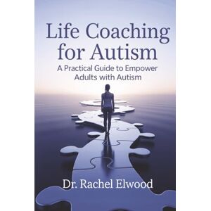 Elwood, Dr. Rachel Life Coaching for Autism: A Practical Guide to Empower Adults with Autism Through Coaching, Self-Awareness, and Real-World Strategies Elwood, Dr. Rachel Life Coaching for Autism: A Practical Guide to Empower Adults with Autism Through Coaching, Self-Awareness, and Real-World Strategies
